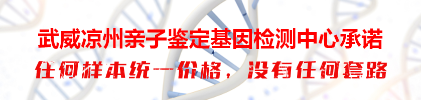 武威凉州亲子鉴定基因检测中心承诺